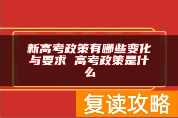 新高考政策有哪些变化与要求 高考政策是什么