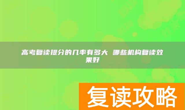 高考复读提分的几率有多大 哪些机构复读效果好