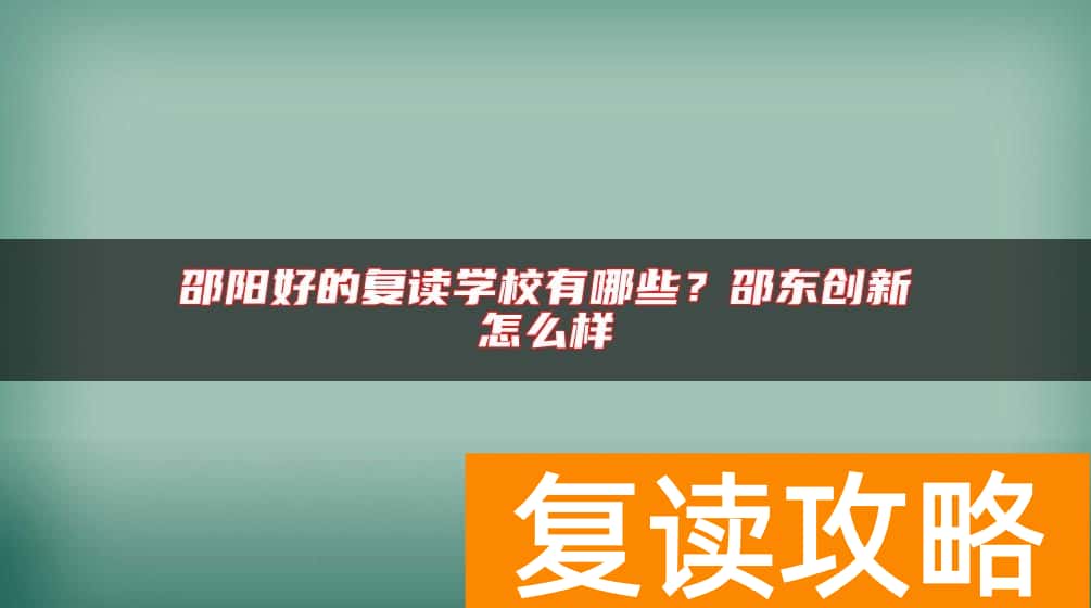 邵阳好的复读学校有哪些？邵东创新怎么样