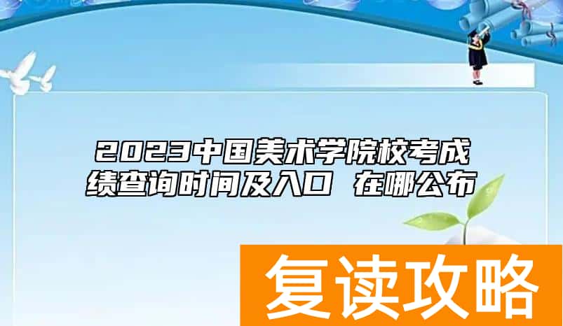 2023中国美术学院校考成绩查询时间及入口 在哪公布