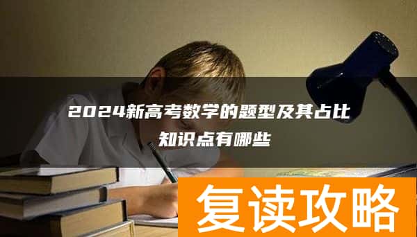 2024新高考数学的题型及其占比 知识点有哪些