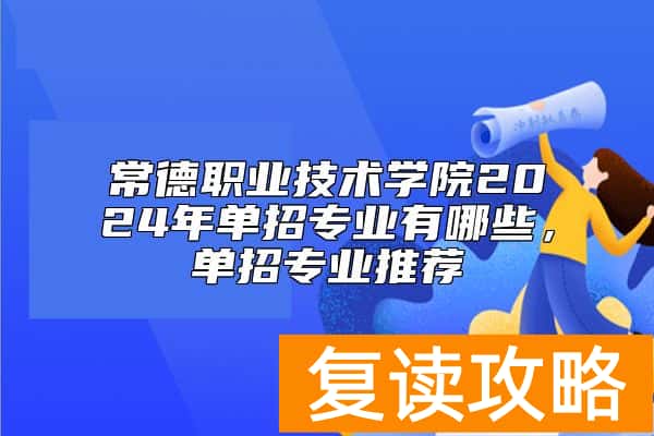 常德职业技术学院2024年单招专业有哪些，单招专业推荐