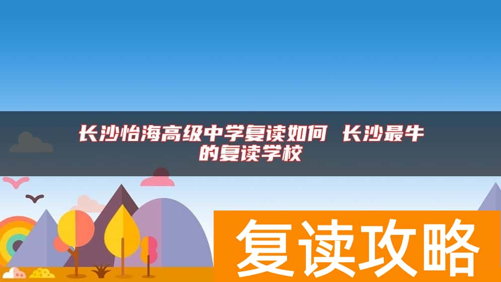 长沙怡海高级中学复读如何 长沙最牛的复读学校