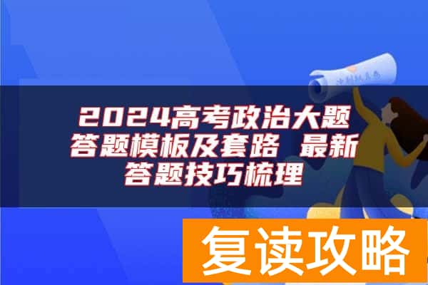 2024高考政治大题答题模板及套路 最新答题技巧梳理
