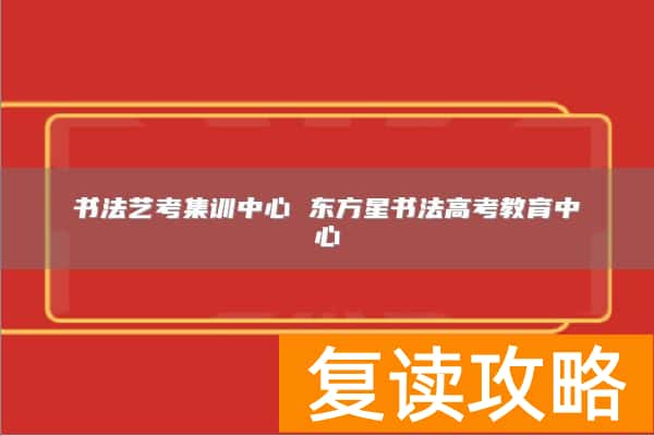 书法艺考集训中心 东方星书法高考教育中心