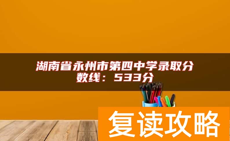 湖南省永州市第四中学录取分数线：533分