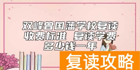 双峰曾国藩学校复读收费标准 复读学费多少钱一年