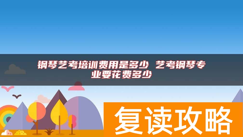 钢琴艺考培训费用是多少 艺考钢琴专业要花费多少