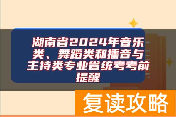 湖南省2024年音乐类、舞蹈类和播音与主持类专业省统考考前提醒