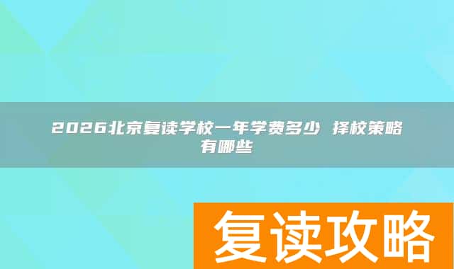 2026北京复读学校一年学费多少 择校策略有哪些