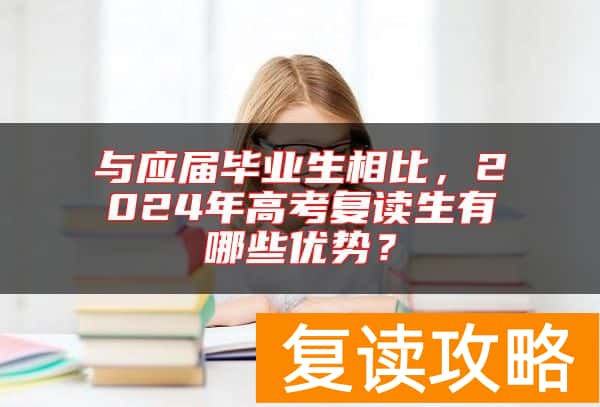 与应届毕业生相比，2024年高考复读生有哪些优势？