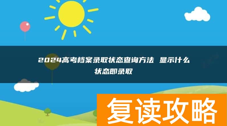 2024高考档案录取状态查询方法 显示什么状态即录取