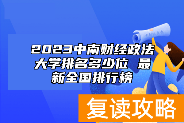2023中南财经政法大学排名多少位 最新全国排行榜