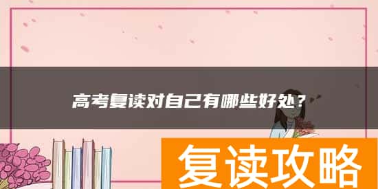 高考复读对自己有哪些好处？