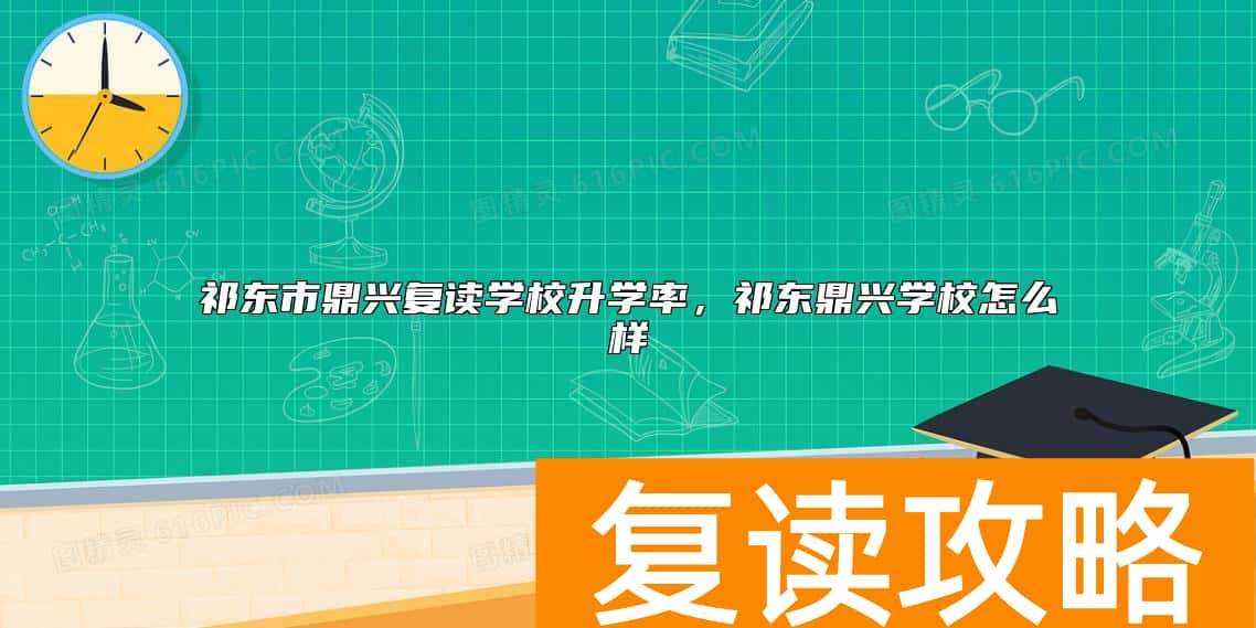 祁东市鼎兴复读学校升学率，祁东鼎兴学校怎么样