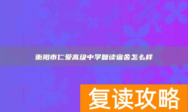 衡阳市仁爱高级中学复读宿舍怎么样
