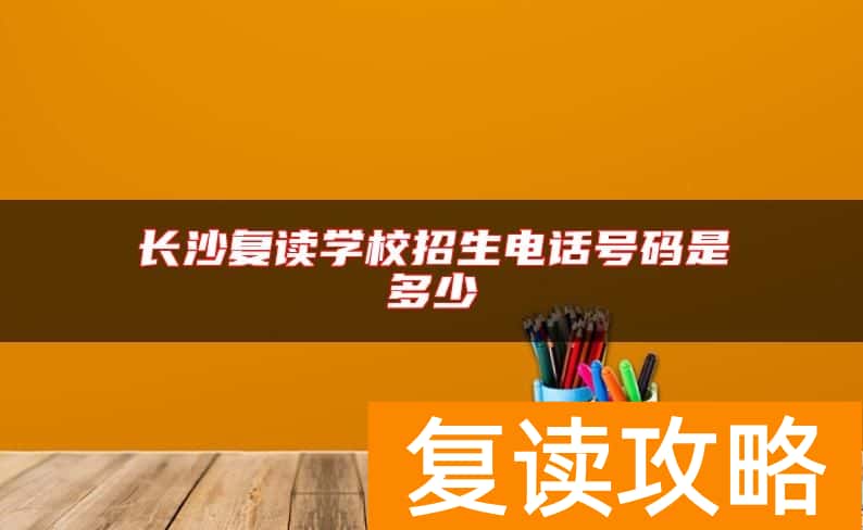 长沙复读学校招生电话号码是多少