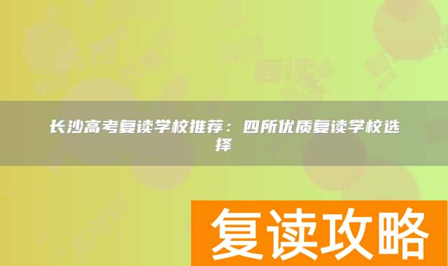 长沙高考复读学校推荐：四所优质复读学校选择