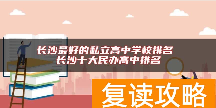 长沙最好的私立高中学校排名 长沙十大民办高中排名