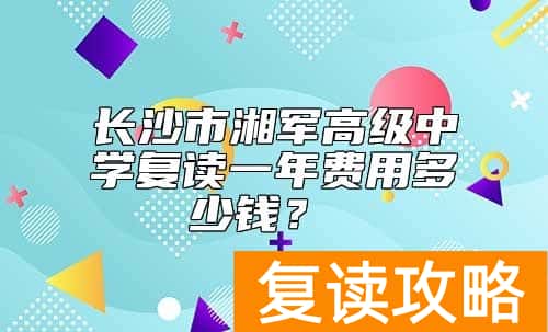 长沙市湘军高级中学复读一年费用多少钱？