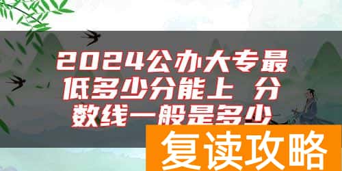 2024公办大专最低多少分能上 分数线一般是多少