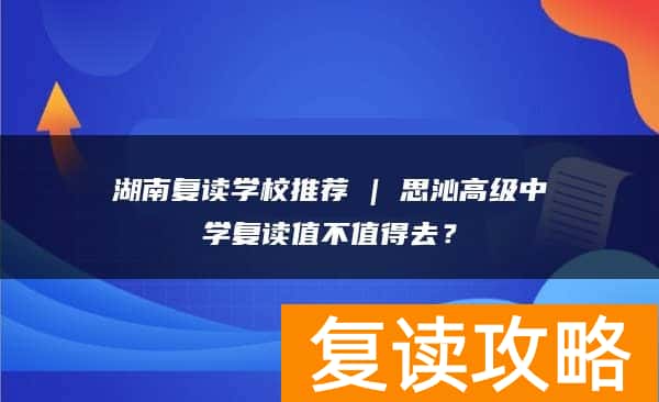 湖南复读学校推荐 | 思沁高级中学复读值不值得去？