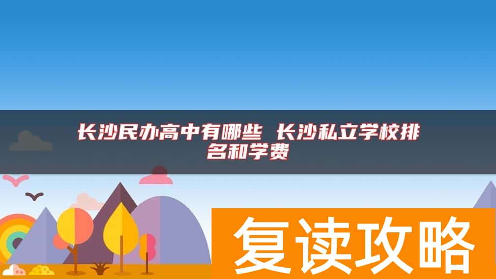 长沙民办高中有哪些 长沙私立学校排名和学费