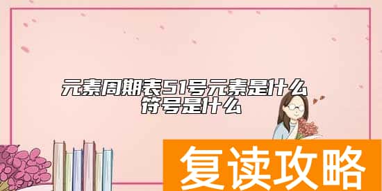 元素周期表51号元素是什么 符号是什么