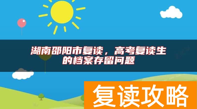 湖南邵阳市复读，高考复读生的档案存留问题