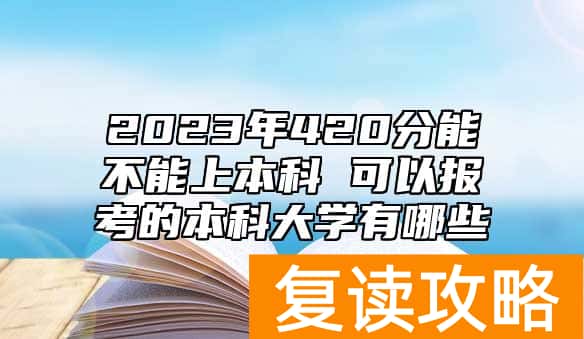 2023年420分能不能上本科 可以报考的本科大学有哪些
