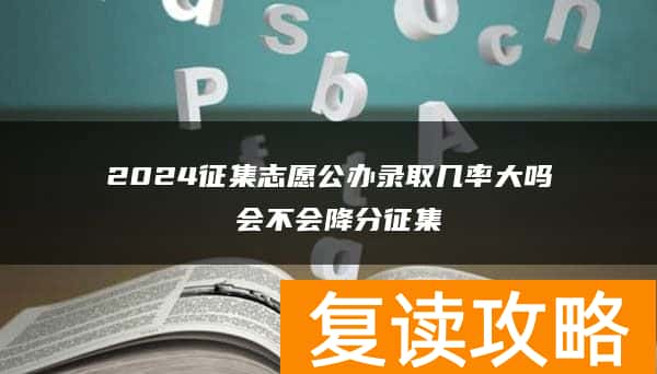 2024征集志愿公办录取几率大吗 会不会降分征集