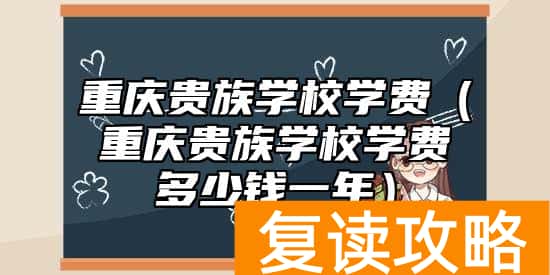重庆贵族学校学费（重庆贵族学校学费多少钱一年）