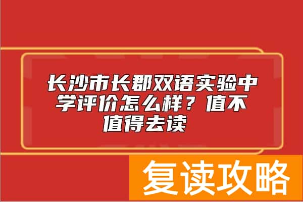 长沙市长郡双语实验中学评价怎么样？值不值得去读