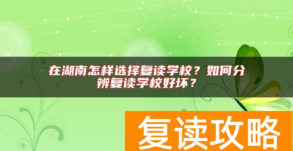 在湖南怎样选择复读学校？如何分辨复读学校好坏？