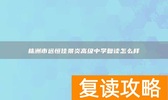 株洲市远恒佳景炎高级中学复读怎么样