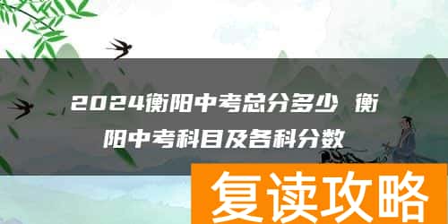 2024衡阳中考总分多少 衡阳中考科目及各科分数