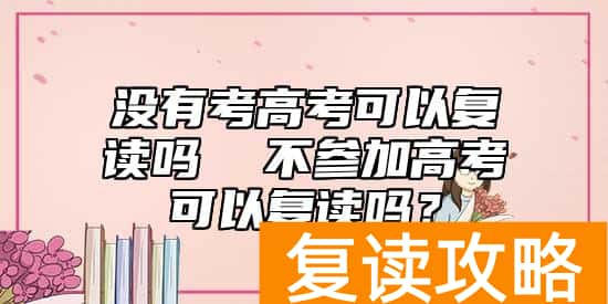 没有考高考可以复读吗  不参加高考可以复读吗？