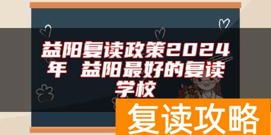 益阳复读政策2024年 益阳最好的复读学校