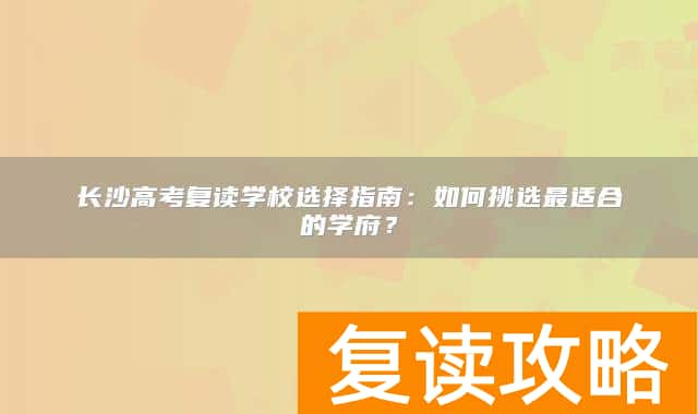 长沙高考复读学校选择指南:如何挑选最适合的学府?