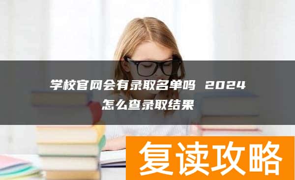 学校官网会有录取名单吗 2024怎么查录取结果