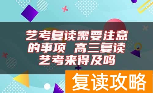 艺考复读需要注意的事项 高三复读艺考来得及吗