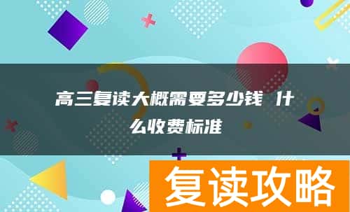 高三复读大概需要多少钱 什么收费标准