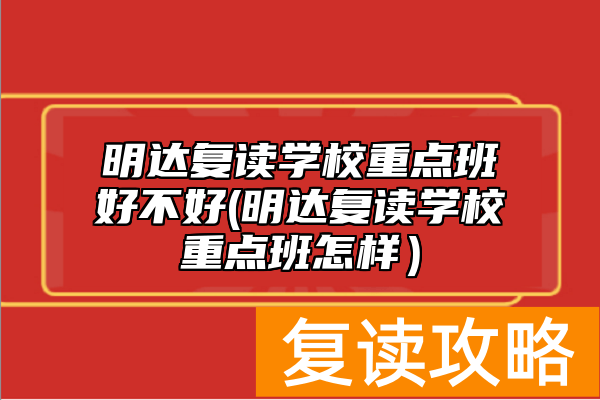 明达复读学校重点班好不好(明达复读学校重点班怎样)