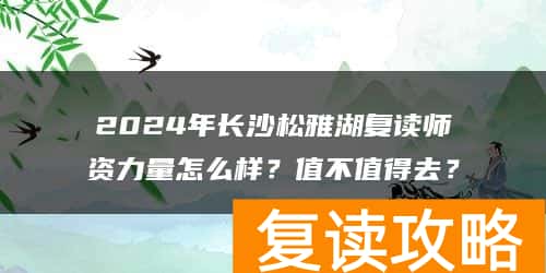 2024年长沙松雅湖复读师资力量怎么样？值不值得去？