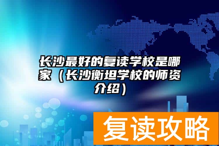 长沙最好的复读学校是哪家（长沙衡坦学校的师资介绍）