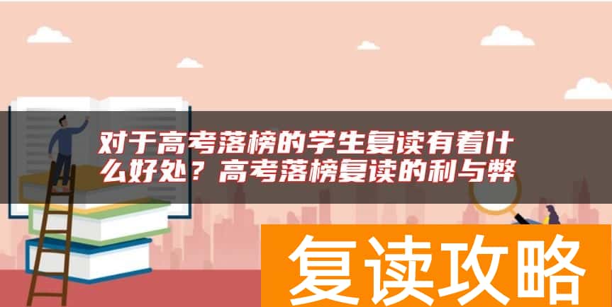 对于高考落榜的学生复读有着什么好处？高考落榜复读的利与弊