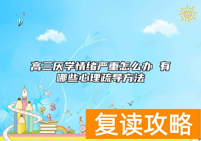 高三厌学情绪严重怎么办 有哪些心理疏导方法