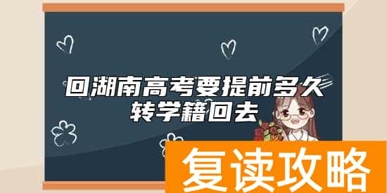 回湖南高考要提前多久转学籍回去