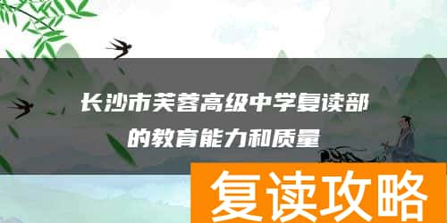 长沙市芙蓉高级中学复读部的教育能力和质量