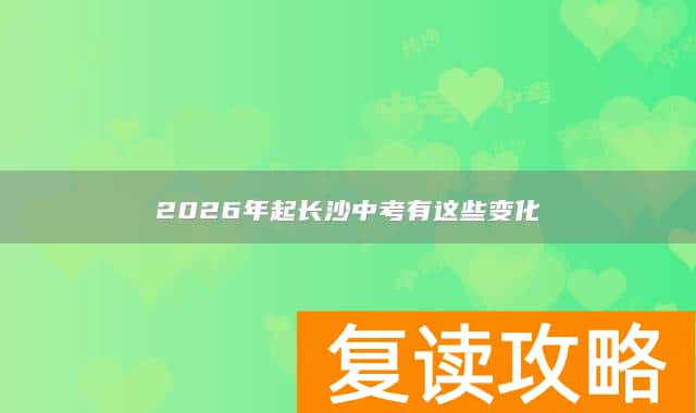 2026年起长沙中考有这些变化